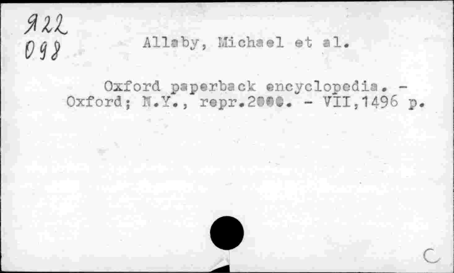 ﻿OU
Allaby, Michael et al.
Oxford paperback encyclopedia. -Oxford; K.Y., repr.2®®©.“- VII,1496 p.